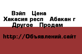 Вэйп › Цена ­ 3 500 - Хакасия респ., Абакан г. Другое » Продам   